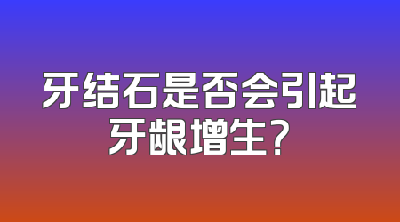 牙结石是否会引起牙龈增生？
