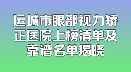 运城市眼部视力矫正医院上榜清单及靠谱名单揭晓