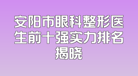 安阳市眼科整形医生前十强实力排名揭晓