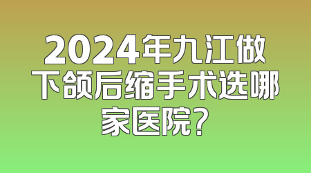 2024年九江做下颌后缩手术选哪家医院？