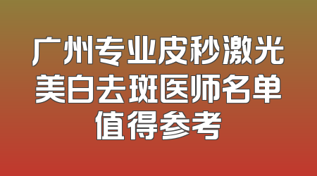 广州专业皮秒激光美白去斑医师名单值得参考