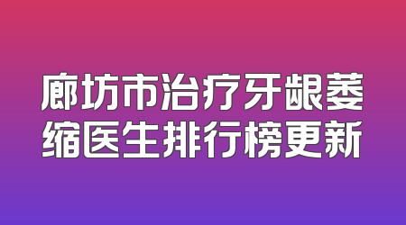 廊坊市治疗牙龈萎缩医生排行榜更新
