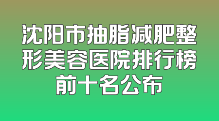 沈阳市抽脂减肥整形美容医院排行榜前十名公布