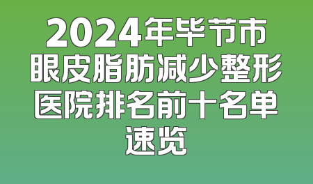2024年毕节市眼皮脂肪减少整形医院排名前十名单速览