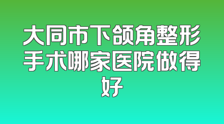 大同市下颌角整形手术哪家医院做得好
