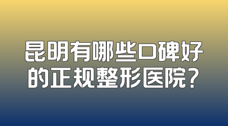 昆明有哪些口碑好的正规整形医院？