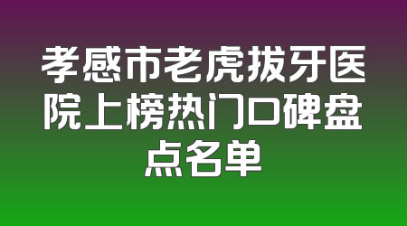 孝感市老虎拔牙医院上榜热门口碑盘点名单