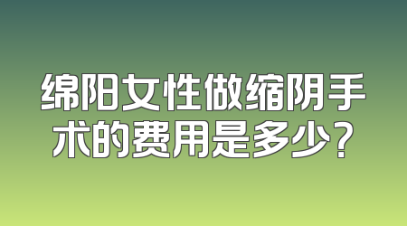 绵阳女性做缩阴手术的费用是多少？