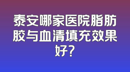泰安哪家医院脂肪胶与血清填充效果好？