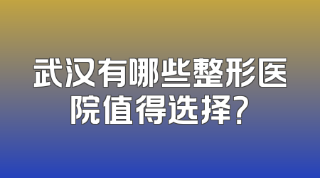 武汉有哪些整形医院值得选择？