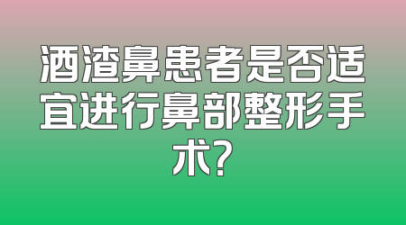 酒渣鼻患者是否适宜进行鼻部整形手术？