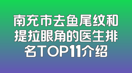 南充市去鱼尾纹和提拉眼角的医生排名TOP11介绍