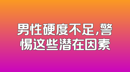 男性硬度不足，警惕这些潜在因素