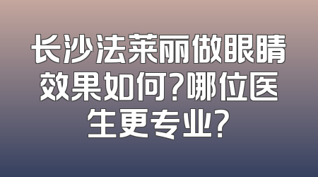 长沙法莱丽做眼睛效果如何？哪位医生更专业？