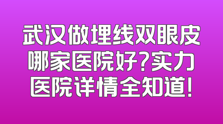 武汉做埋线双眼皮哪家医院好？实力医院详情全知道！
