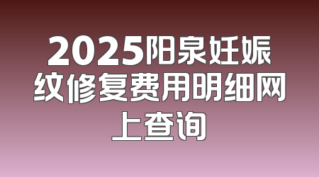 2025阳泉妊娠纹修复费用明细网上查询