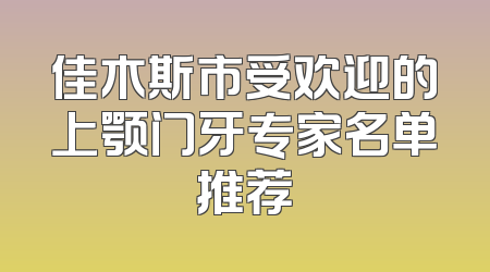 佳木斯市受欢迎的上颚门牙专家名单推荐