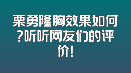 栗勇隆胸效果如何？听听网友们的评价！