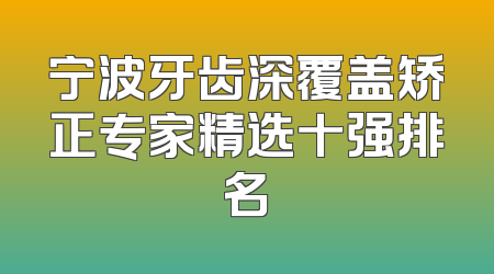 宁波牙齿深覆盖矫正专家精选十强排名