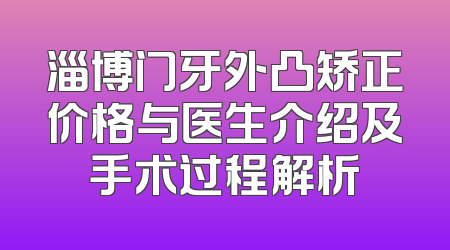 淄博门牙外凸矫正价格与医生介绍及手术过程解析