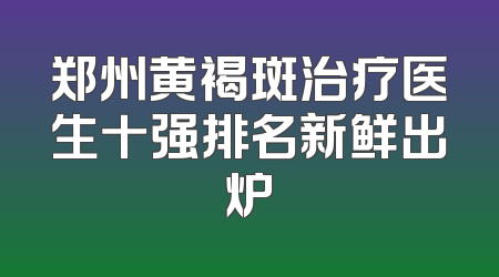 郑州黄褐斑治疗医生十强排名新鲜出炉