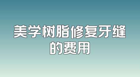 美学树脂修复牙缝的费用