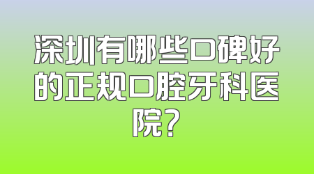 深圳有哪些口碑好的正规口腔牙科医院？