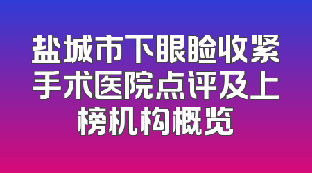 盐城市下眼睑收紧手术医院点评及上榜机构概览