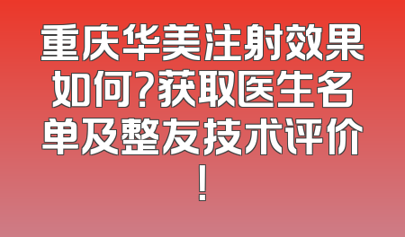 重庆华美注射效果如何？获取医生名单及整友技术评价！