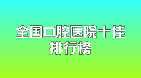 全国口腔医院十佳排行榜