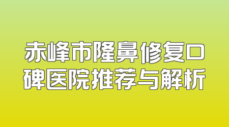 赤峰市隆鼻修复口碑医院推荐与解析