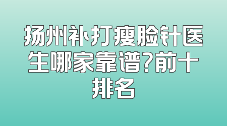 扬州补打瘦脸针医生哪家靠谱？前十排名