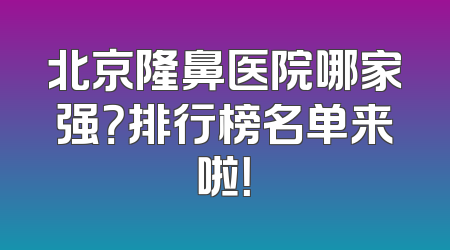 北京隆鼻医院哪家强？排行榜名单来啦！