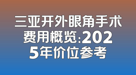 三亚开外眼角手术费用概览：2025年价位参考