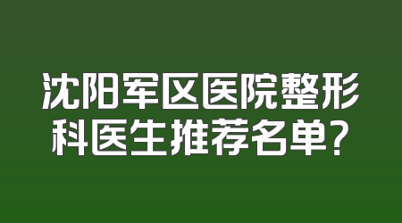 沈阳军区医院整形科医生推荐名单？