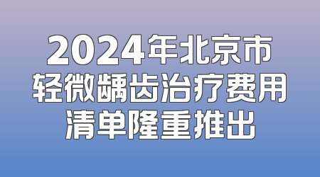 2024年北京市轻微龋齿治疗费用清单隆重推出