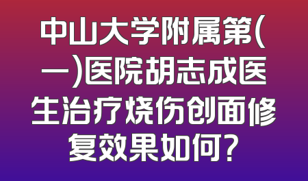中山大学附属第（一）医院胡志成医生治疗烧伤创面修复效果如何？