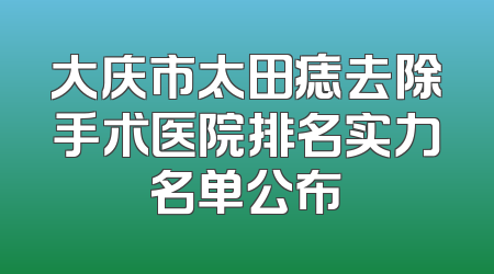 大庆市太田痣去除手术医院排名实力名单公布