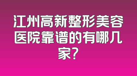 江州高新整形美容医院靠谱的有哪几家？