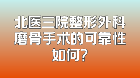 北医三院整形外科磨骨手术的可靠性如何？