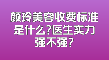 颜玲美容收费标准是什么？医生实力强不强？