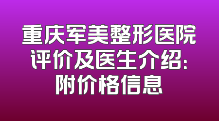 重庆军美整形医院评价及医生介绍：附价格信息