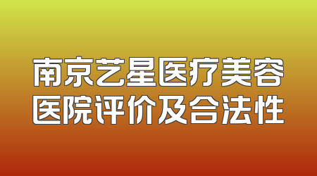 南京艺星医疗美容医院评价及合法性