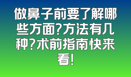 做鼻子前要了解哪些方面？方法有几种？术前指南快来看！