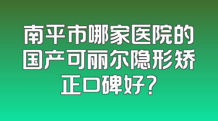 南平市哪家医院的国产可丽尔隐形矫正口碑好？