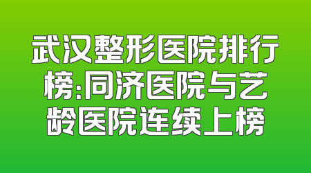 武汉整形医院排行榜：同济医院与艺龄医院连续上榜