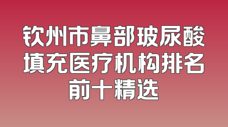 钦州市鼻部玻尿酸填充医疗机构排名前十精选