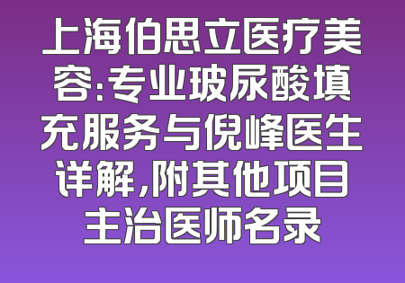 上海伯思立医疗美容：专业玻尿酸填充服务与倪峰医生详解，附其他项目主治医师名录