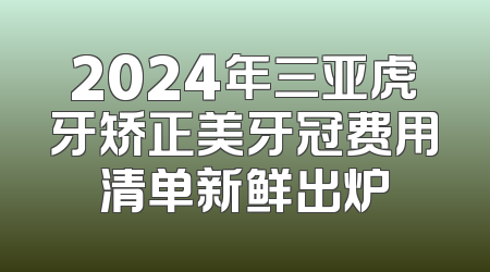 2024年三亚虎牙矫正美牙冠费用清单新鲜出炉