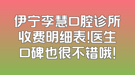 伊宁李慧口腔诊所收费明细表！医生口碑也很不错哦！